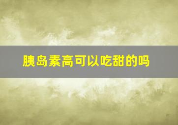 胰岛素高可以吃甜的吗