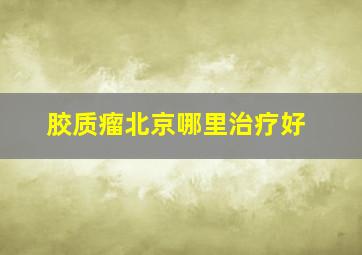 胶质瘤北京哪里治疗好