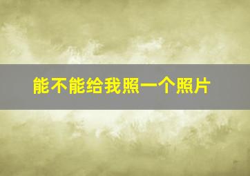 能不能给我照一个照片