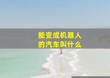 能变成机器人的汽车叫什么