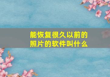 能恢复很久以前的照片的软件叫什么