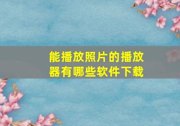 能播放照片的播放器有哪些软件下载