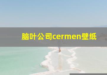 脑叶公司cermen壁纸