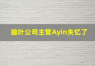 脑叶公司主管Ayin失忆了