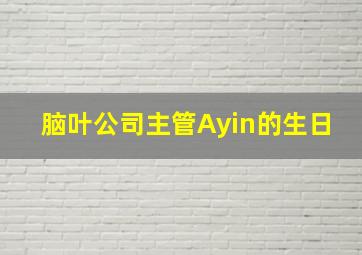 脑叶公司主管Ayin的生日