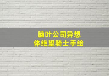 脑叶公司异想体绝望骑士手绘