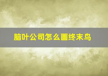 脑叶公司怎么画终末鸟