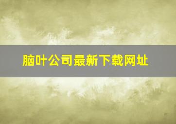 脑叶公司最新下载网址