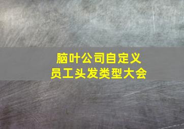 脑叶公司自定义员工头发类型大会