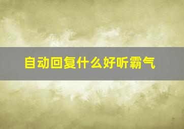 自动回复什么好听霸气