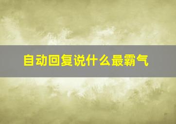 自动回复说什么最霸气