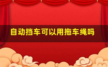 自动挡车可以用拖车绳吗