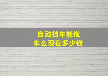 自动挡车能拖车么现在多少钱