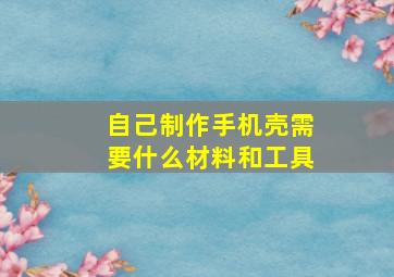 自己制作手机壳需要什么材料和工具