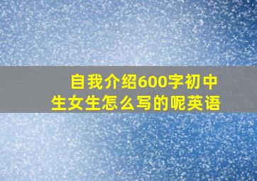 自我介绍600字初中生女生怎么写的呢英语