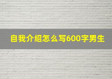 自我介绍怎么写600字男生