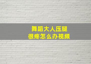 舞蹈大人压腿很疼怎么办视频