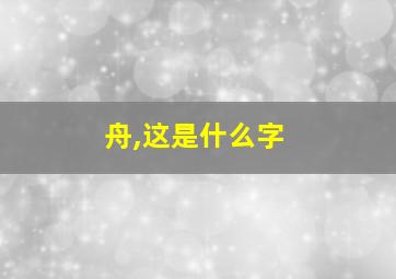 舟,这是什么字