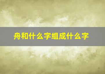 舟和什么字组成什么字