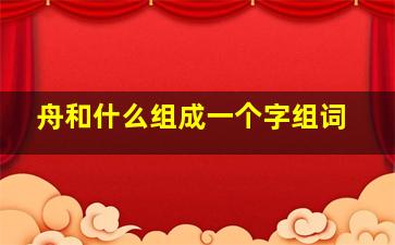 舟和什么组成一个字组词