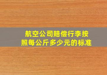 航空公司赔偿行李按照每公斤多少元的标准