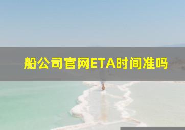 船公司官网ETA时间准吗