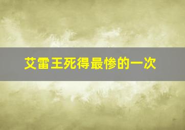 艾雷王死得最惨的一次