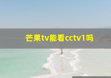 芒果tv能看cctv1吗