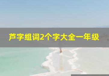 芦字组词2个字大全一年级