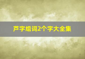 芦字组词2个字大全集