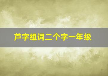 芦字组词二个字一年级