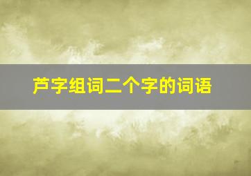 芦字组词二个字的词语