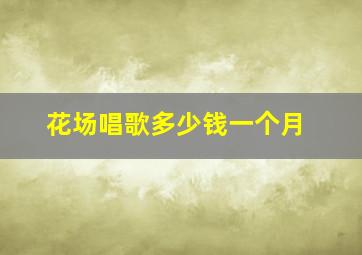 花场唱歌多少钱一个月