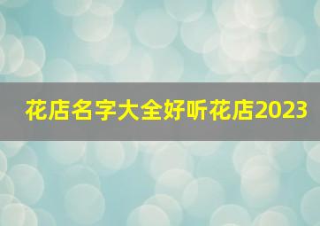 花店名字大全好听花店2023