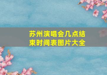 苏州演唱会几点结束时间表图片大全