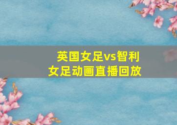 英国女足vs智利女足动画直播回放