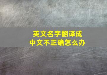 英文名字翻译成中文不正确怎么办