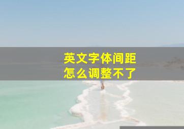 英文字体间距怎么调整不了