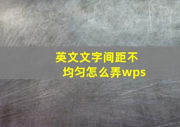 英文文字间距不均匀怎么弄wps