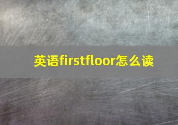 英语firstfloor怎么读