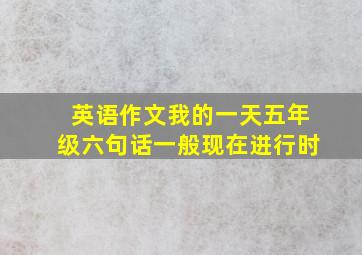 英语作文我的一天五年级六句话一般现在进行时