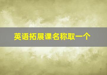 英语拓展课名称取一个