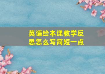 英语绘本课教学反思怎么写简短一点