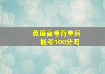 英语高考背单词能考100分吗