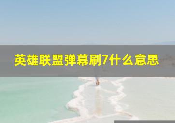 英雄联盟弹幕刷7什么意思