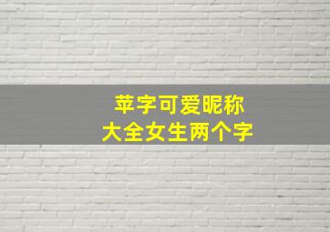 苹字可爱昵称大全女生两个字