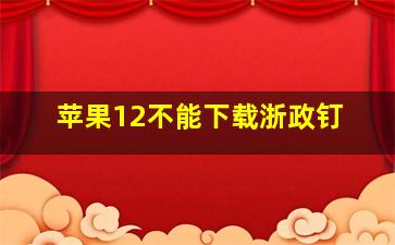 苹果12不能下载浙政钉