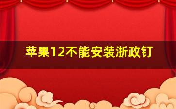 苹果12不能安装浙政钉