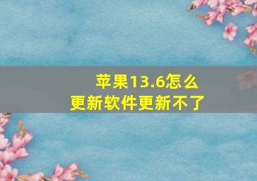 苹果13.6怎么更新软件更新不了