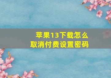 苹果13下载怎么取消付费设置密码